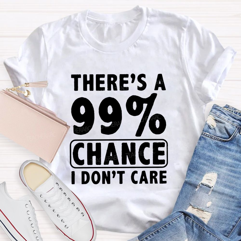 There's A 99% Chance I Don't Care Teacher T-shirt