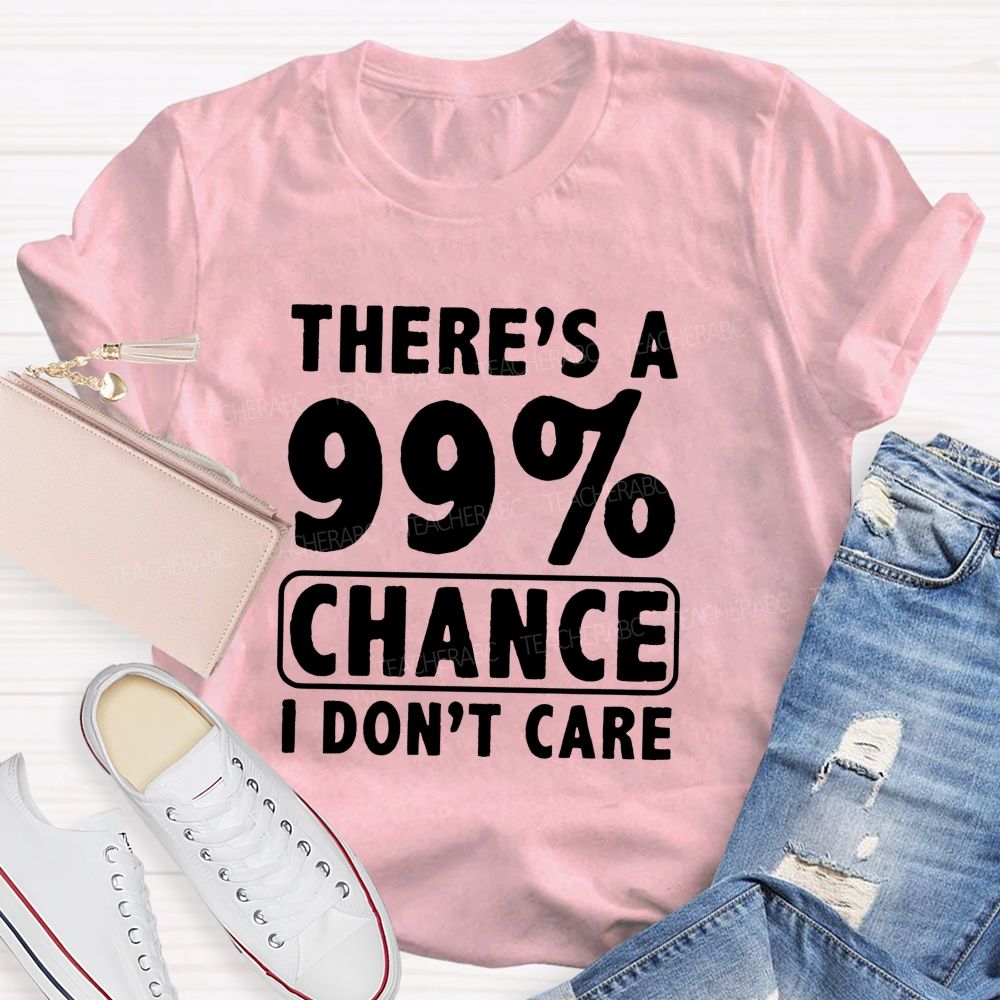 There's A 99% Chance I Don't Care Teacher T-shirt