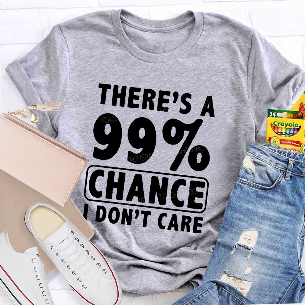 There's A 99% Chance I Don't Care Teacher T-shirt