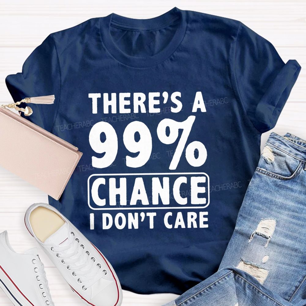 There's A 99% Chance I Don't Care Teacher T-shirt
