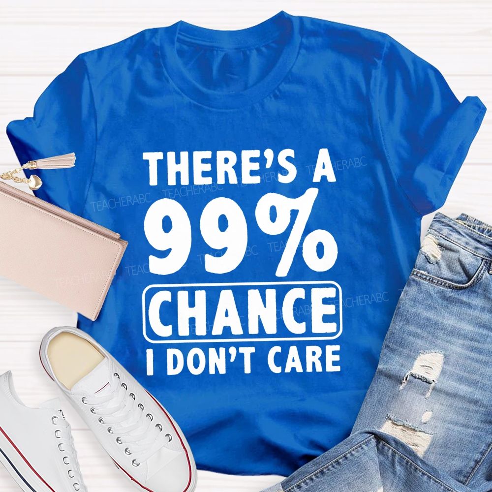 There's A 99% Chance I Don't Care Teacher T-shirt