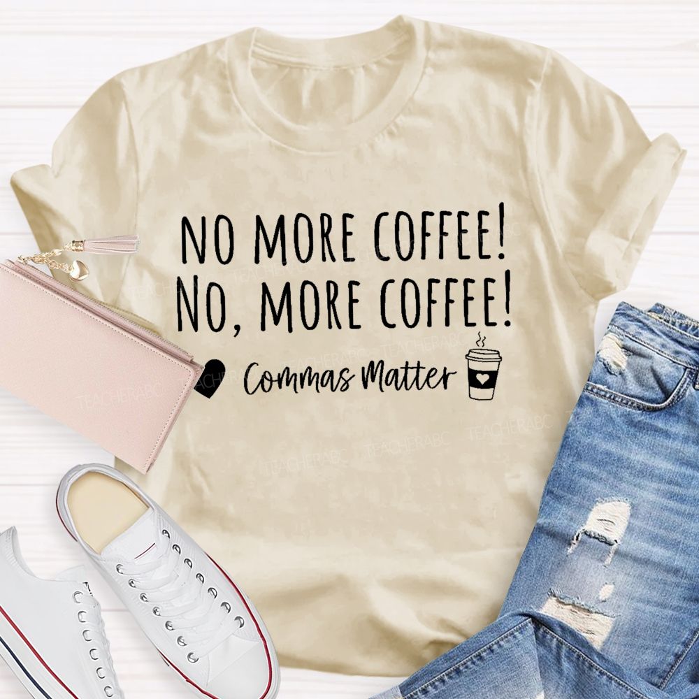 No More Coffee No More Coffee Commas Matter Teacher T-shirt