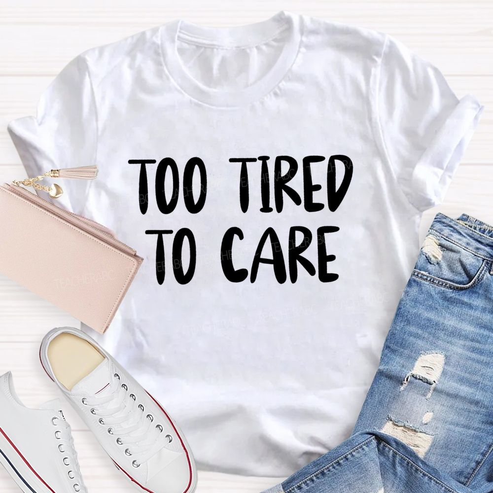 Too Tired To Care Teacher T-Shirt
