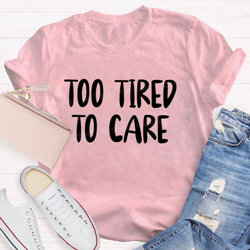 Too Tired To Care Teacher T-Shirt