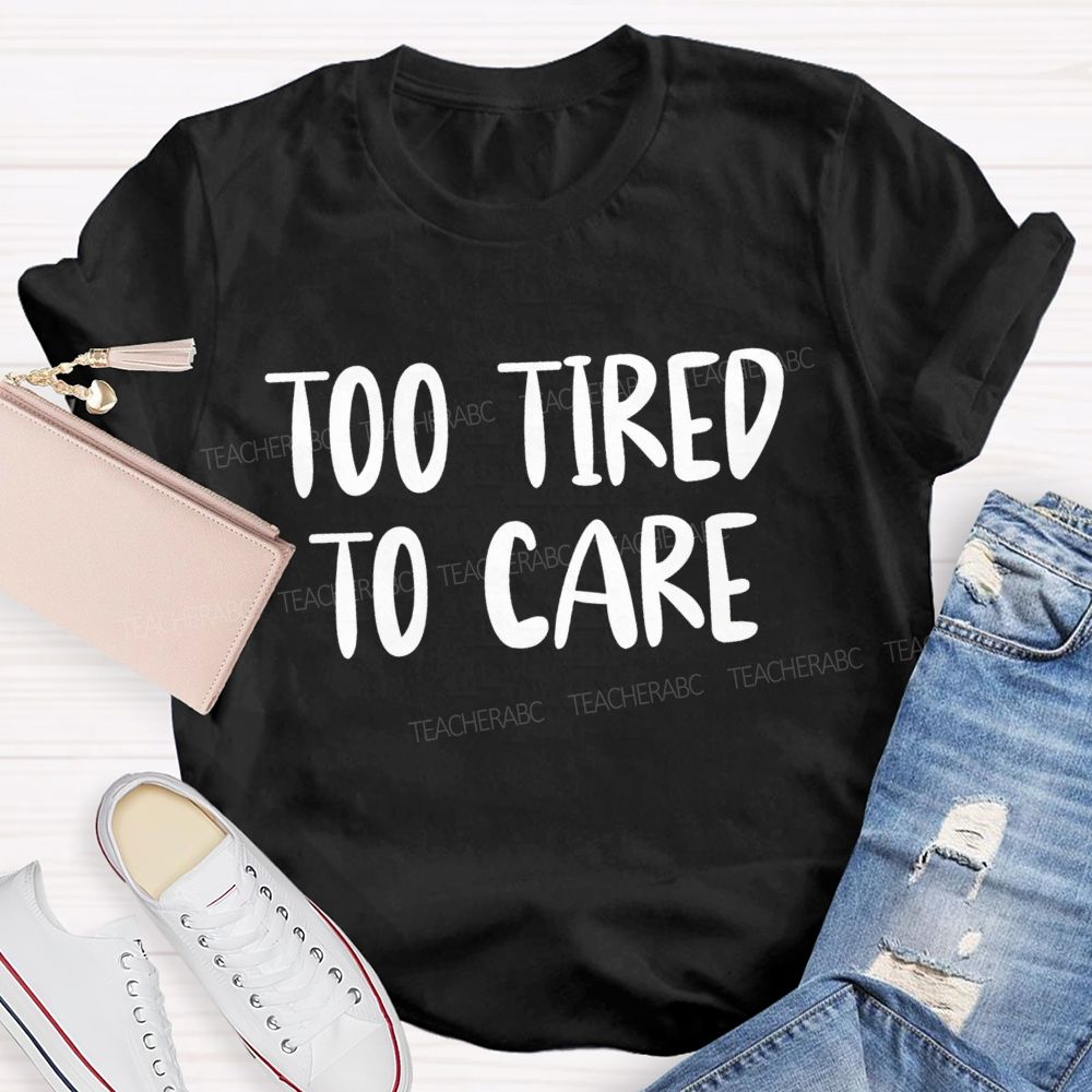 Too Tired To Care Teacher T-Shirt
