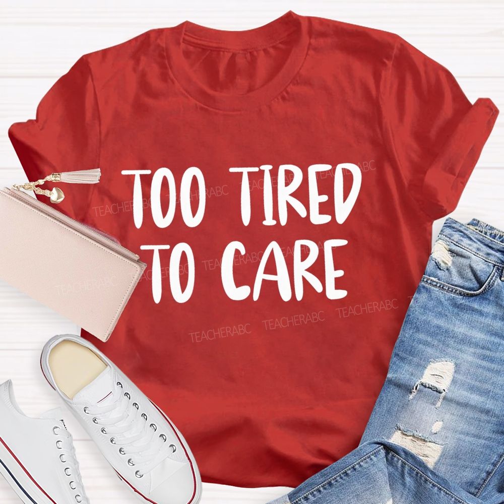 Too Tired To Care Teacher T-Shirt