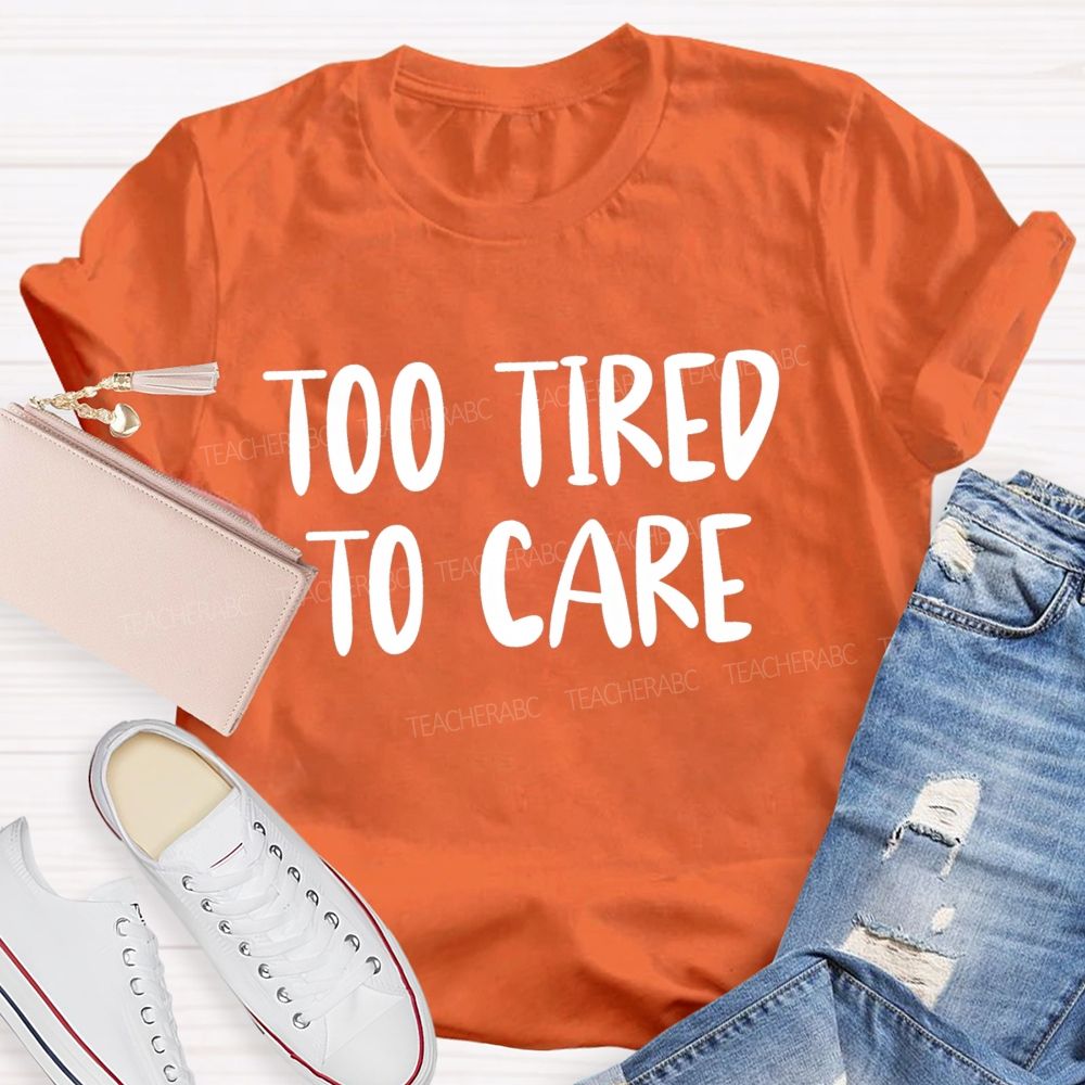 Too Tired To Care Teacher T-Shirt