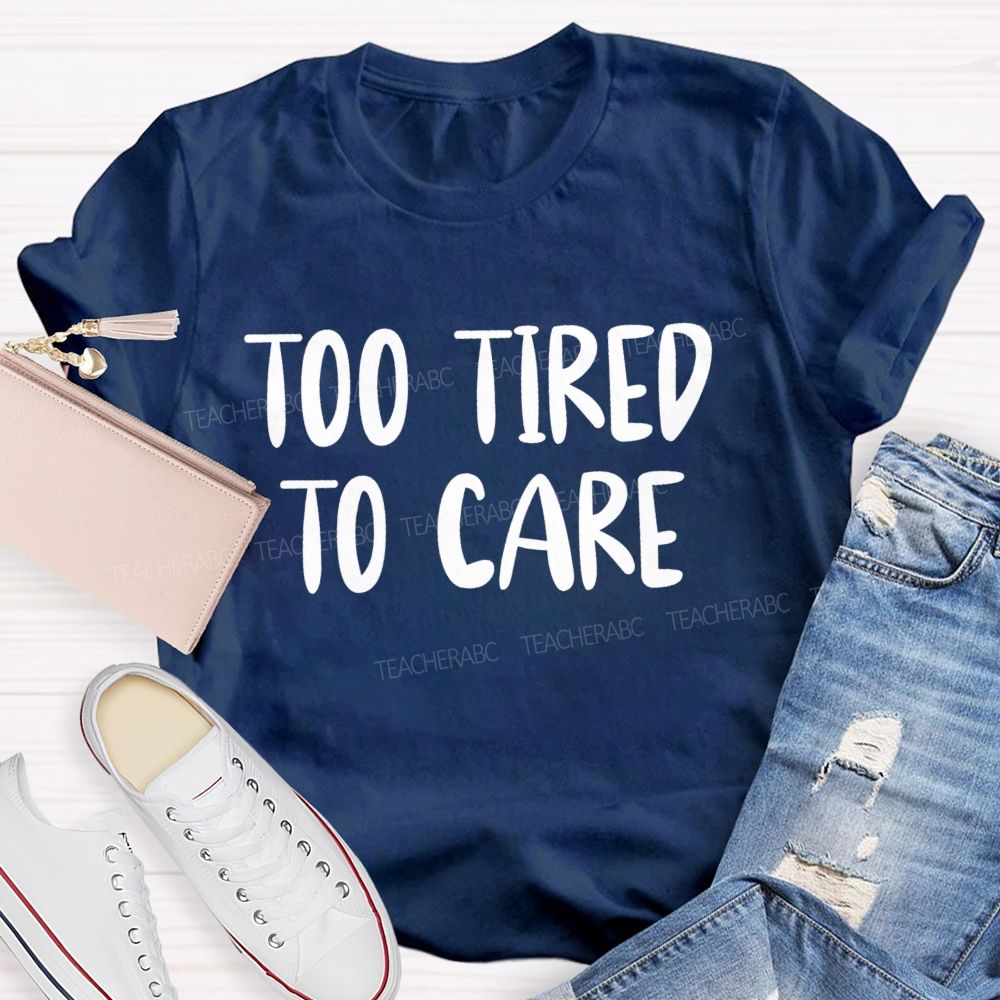 Too Tired To Care Teacher T-Shirt