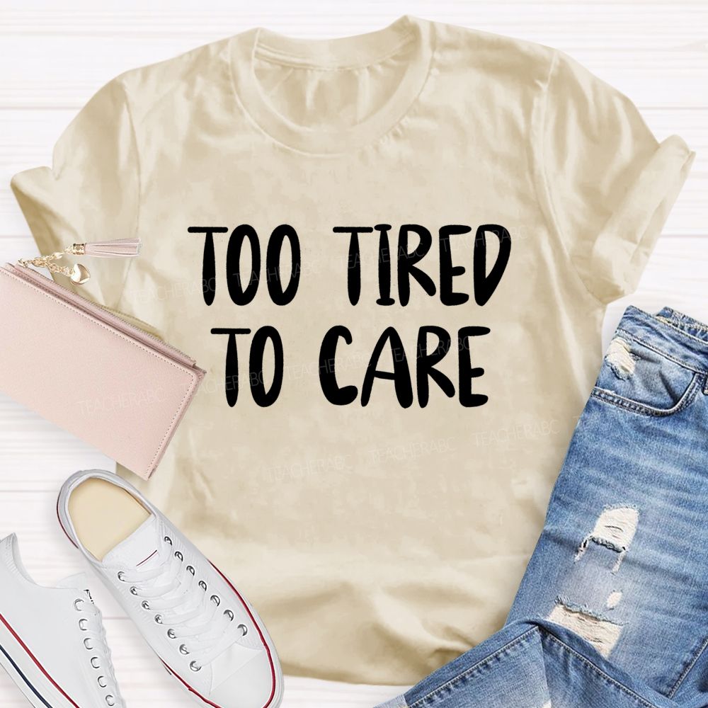 Too Tired To Care Teacher T-Shirt