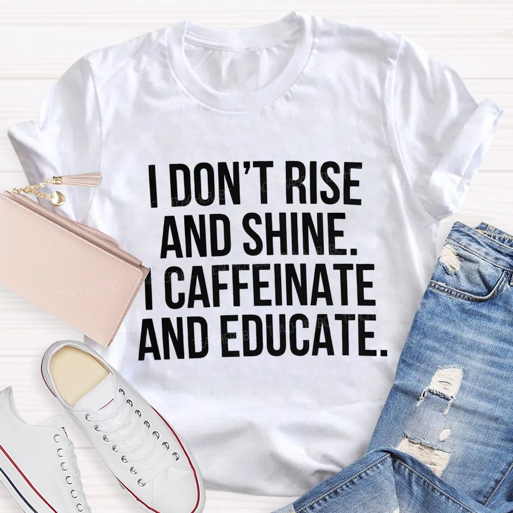 I Don't Rise And Shine I Caffeinate And Educate Teacher T-shirt