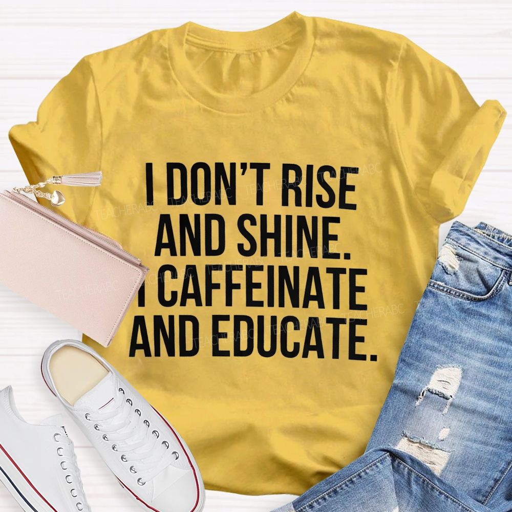 I Don't Rise And Shine I Caffeinate And Educate Teacher T-shirt