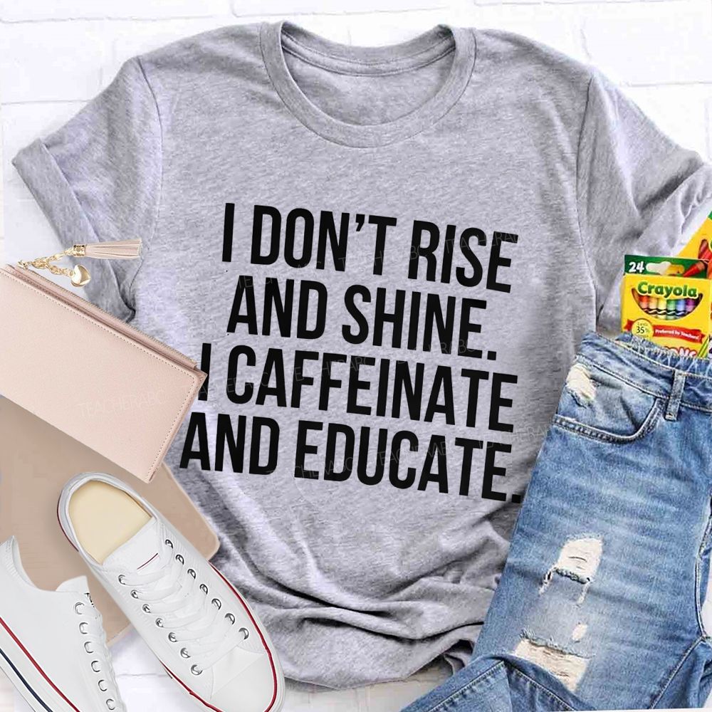 I Don't Rise And Shine I Caffeinate And Educate Teacher T-shirt
