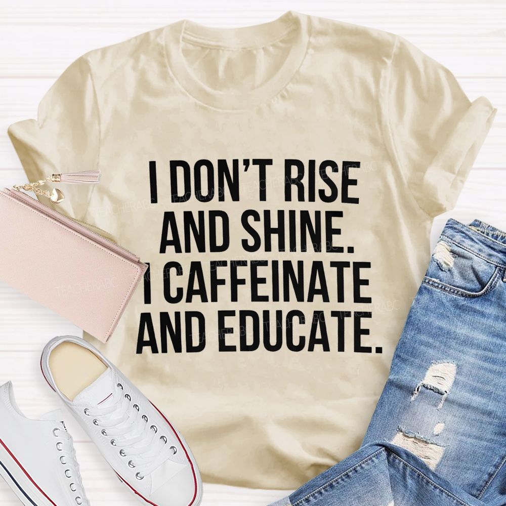 I Don't Rise And Shine I Caffeinate And Educate Teacher T-shirt