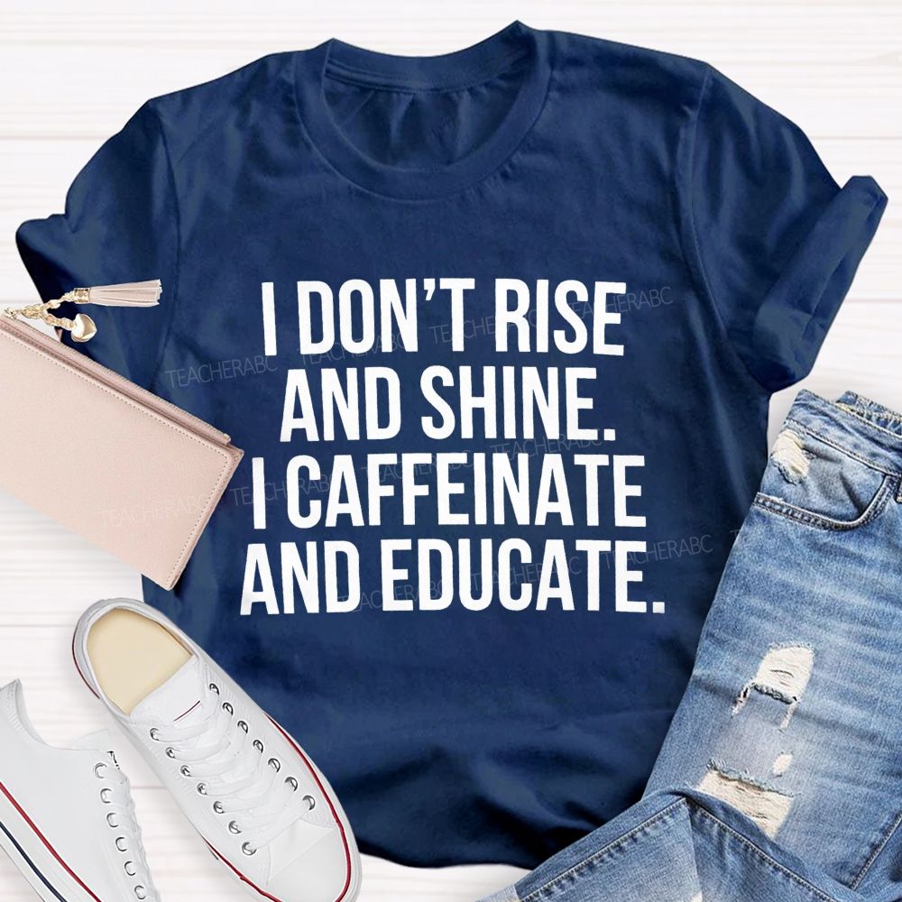 I Don't Rise And Shine I Caffeinate And Educate Teacher T-shirt