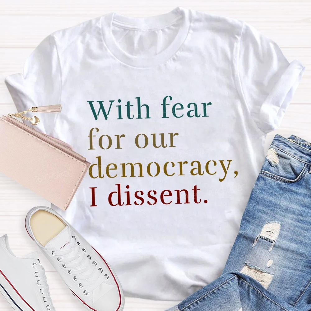 With Fear For Our Democracy I Dissent Teacher T-shirt
