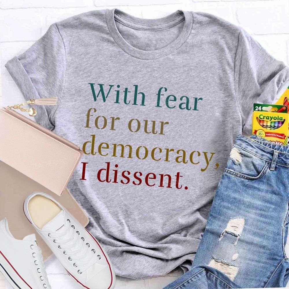 With Fear For Our Democracy I Dissent Teacher T-shirt