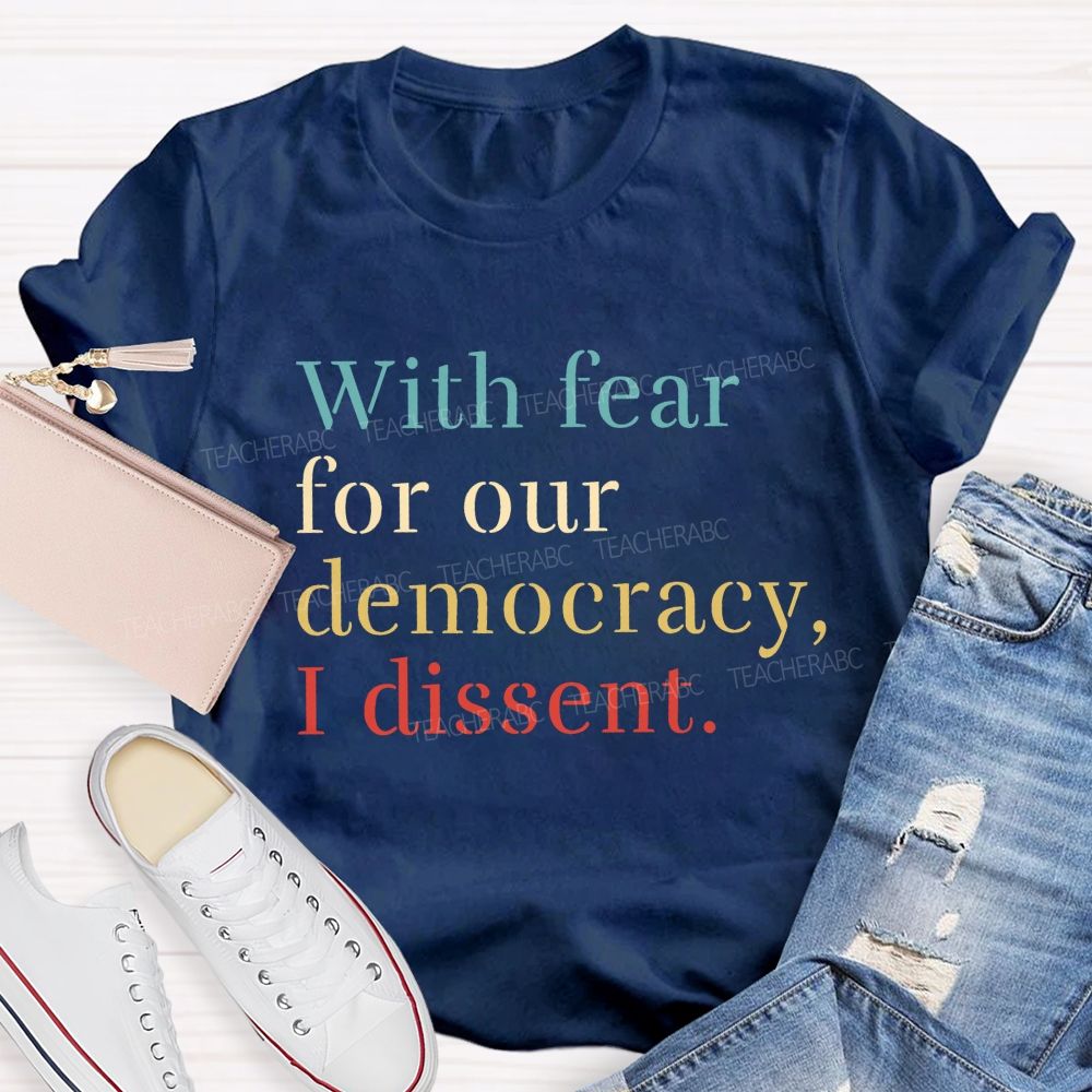With Fear For Our Democracy I Dissent Teacher T-shirt