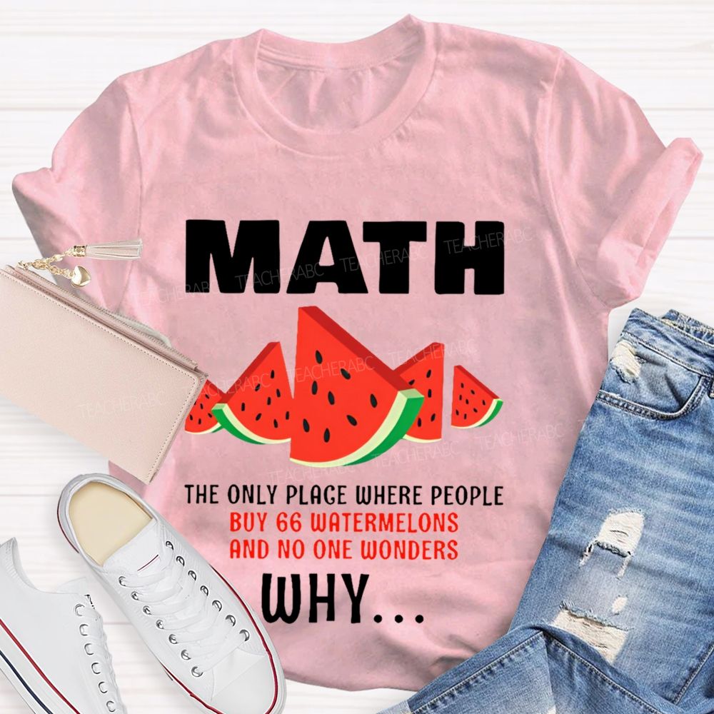 The Only Place Where People Buy 66 Watermelons And No One Wonders Why Teacher T-shirt