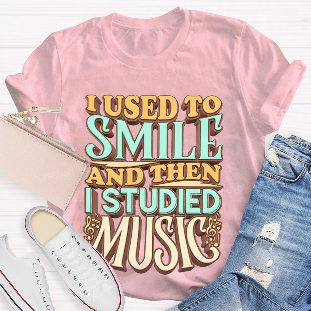 I Used To Smile And Then I Studied Music Teacher T-shirt