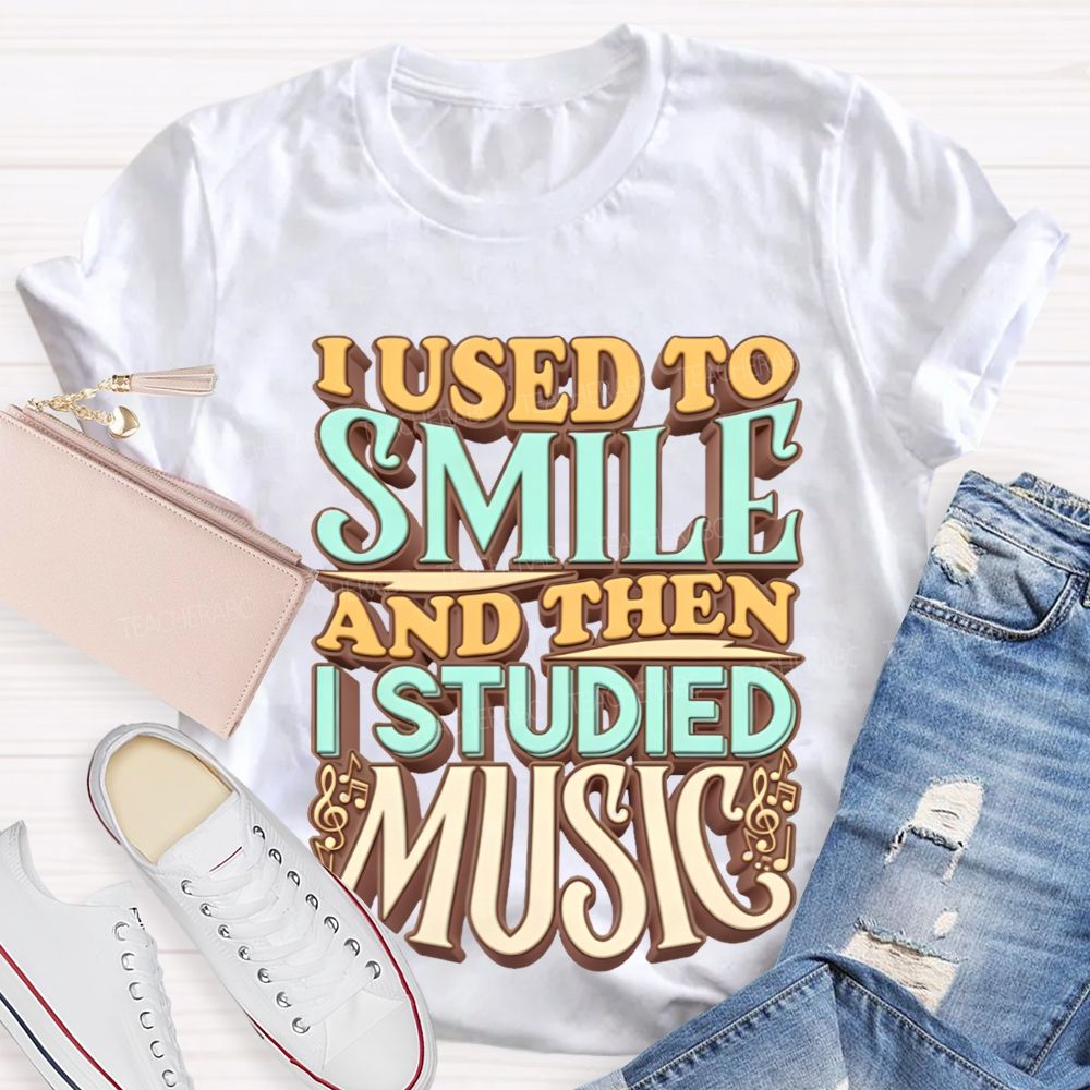 I Used To Smile And Then I Studied Music Teacher T-shirt