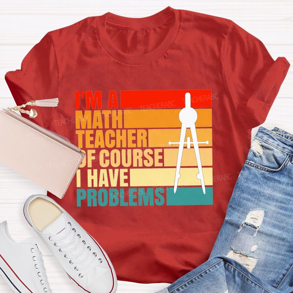 I'M A Math Teacher. Of Course I Have Problems Teacher T-shirt