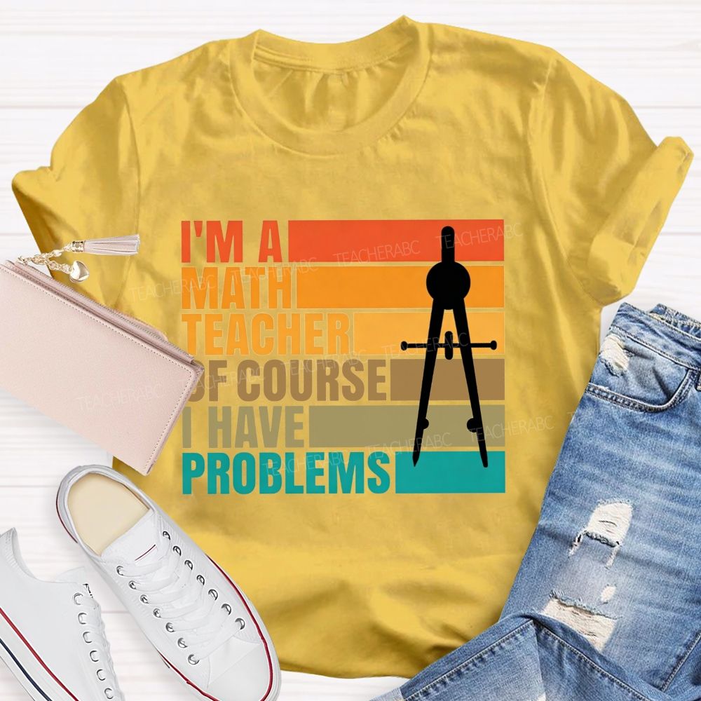I'M A Math Teacher. Of Course I Have Problems Teacher T-shirt