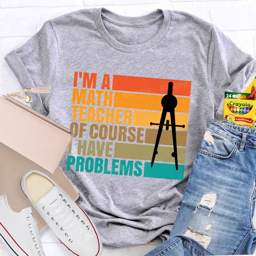 I'M A Math Teacher. Of Course I Have Problems Teacher T-shirt