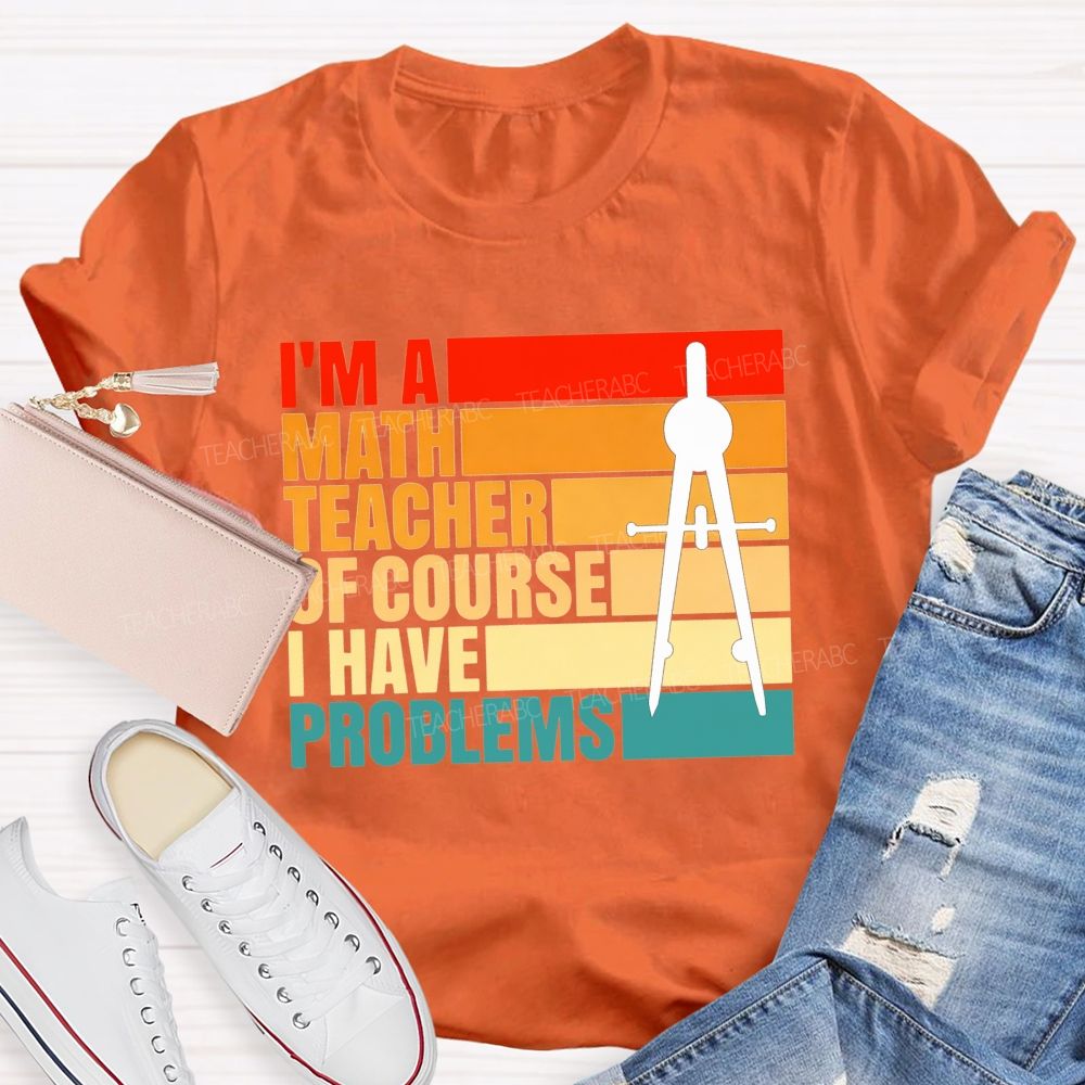 I'M A Math Teacher. Of Course I Have Problems Teacher T-shirt