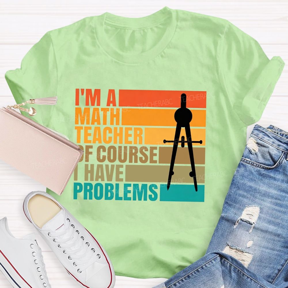 I'M A Math Teacher. Of Course I Have Problems Teacher T-shirt