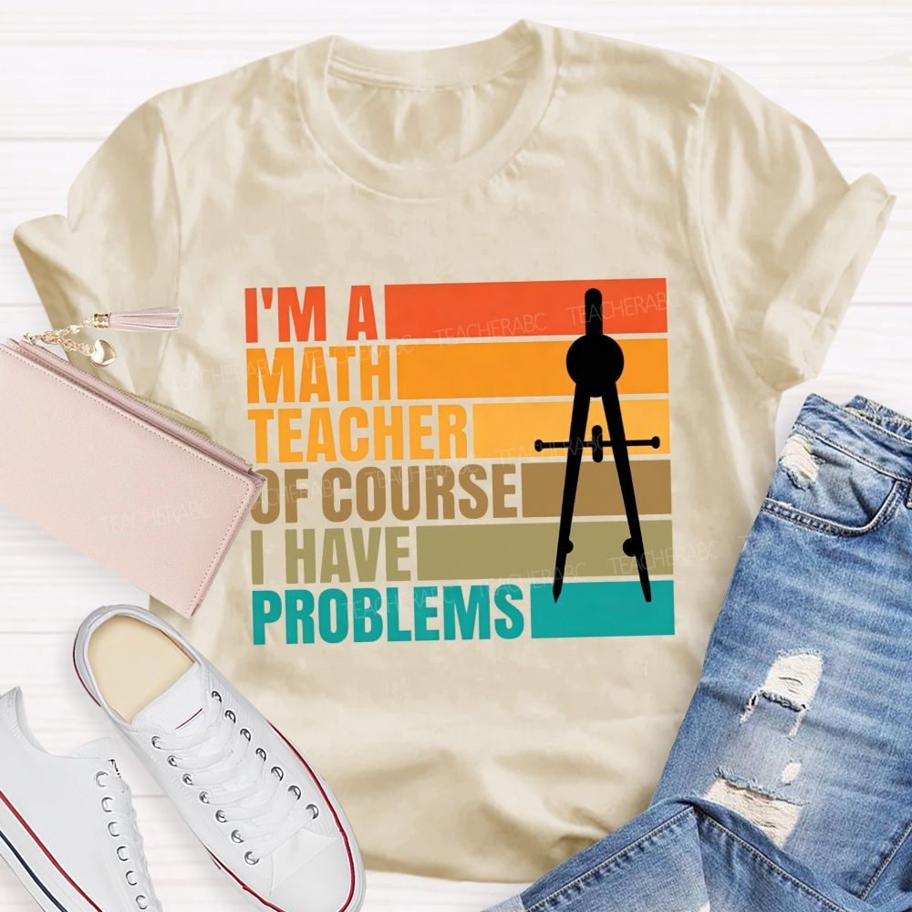 I'M A Math Teacher. Of Course I Have Problems Teacher T-shirt