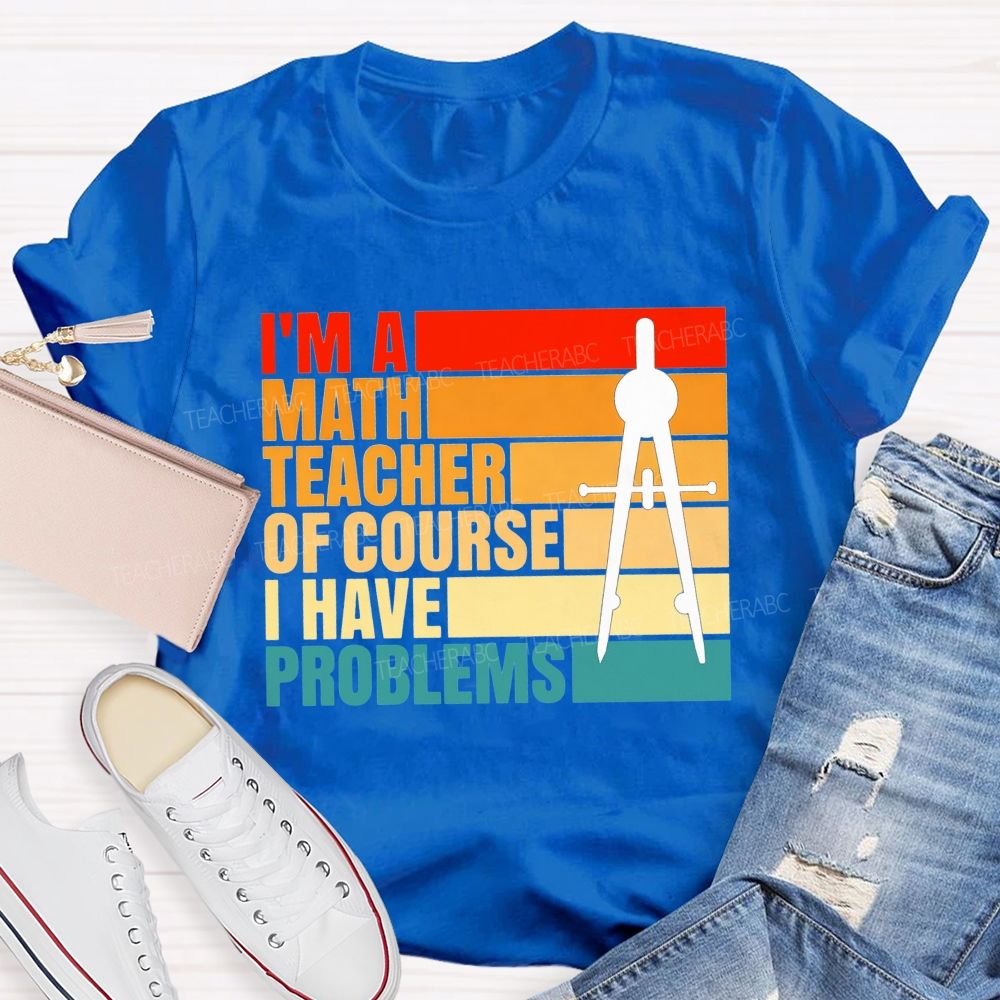 I'M A Math Teacher. Of Course I Have Problems Teacher T-shirt