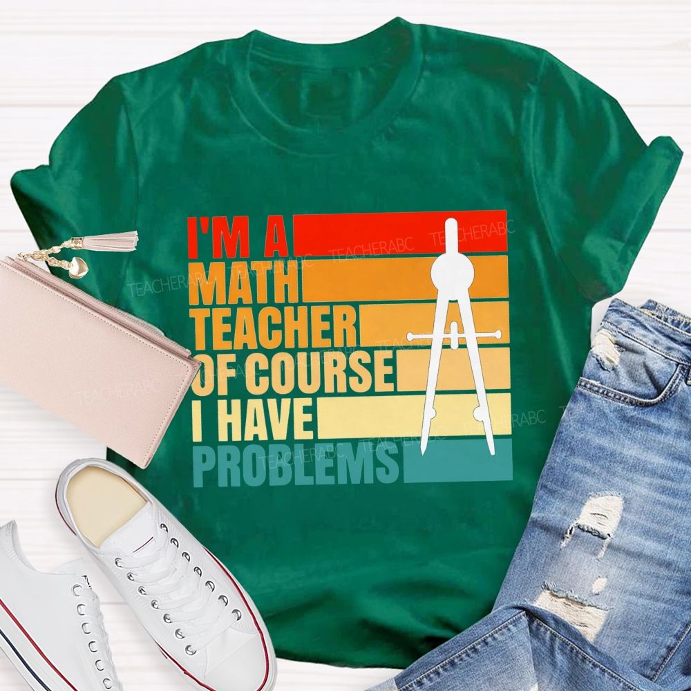 I'M A Math Teacher. Of Course I Have Problems Teacher T-shirt