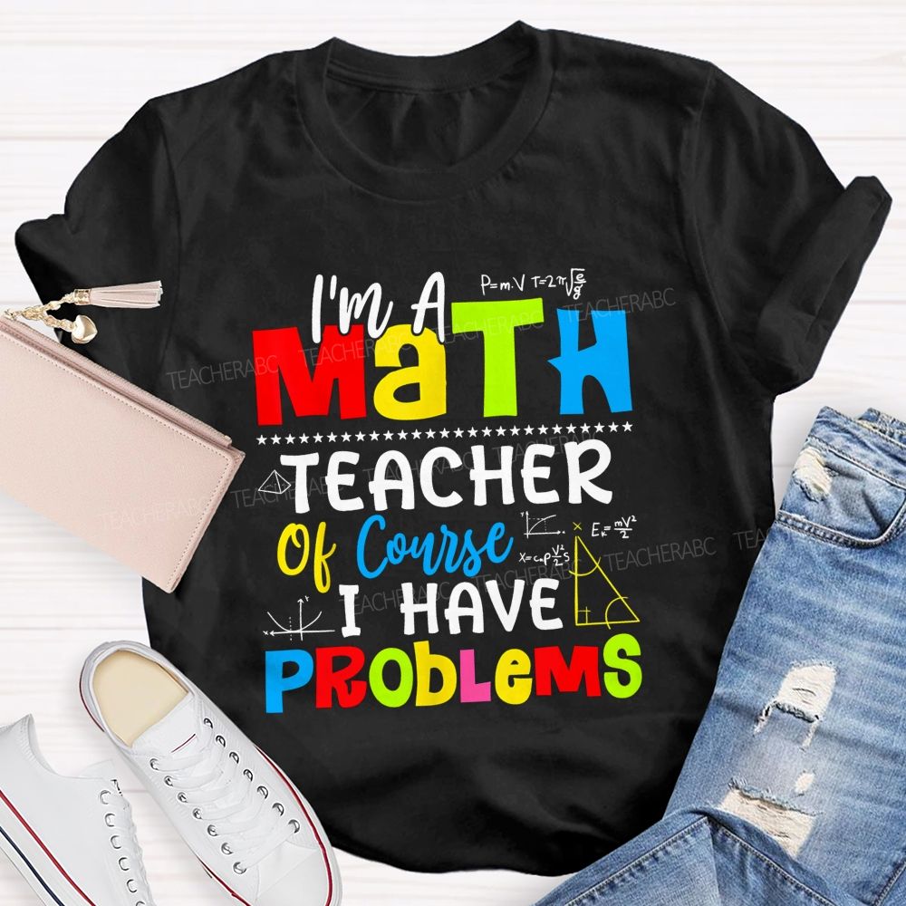 I'S A Math Teacher. Of Course I Have Problems T-shirt