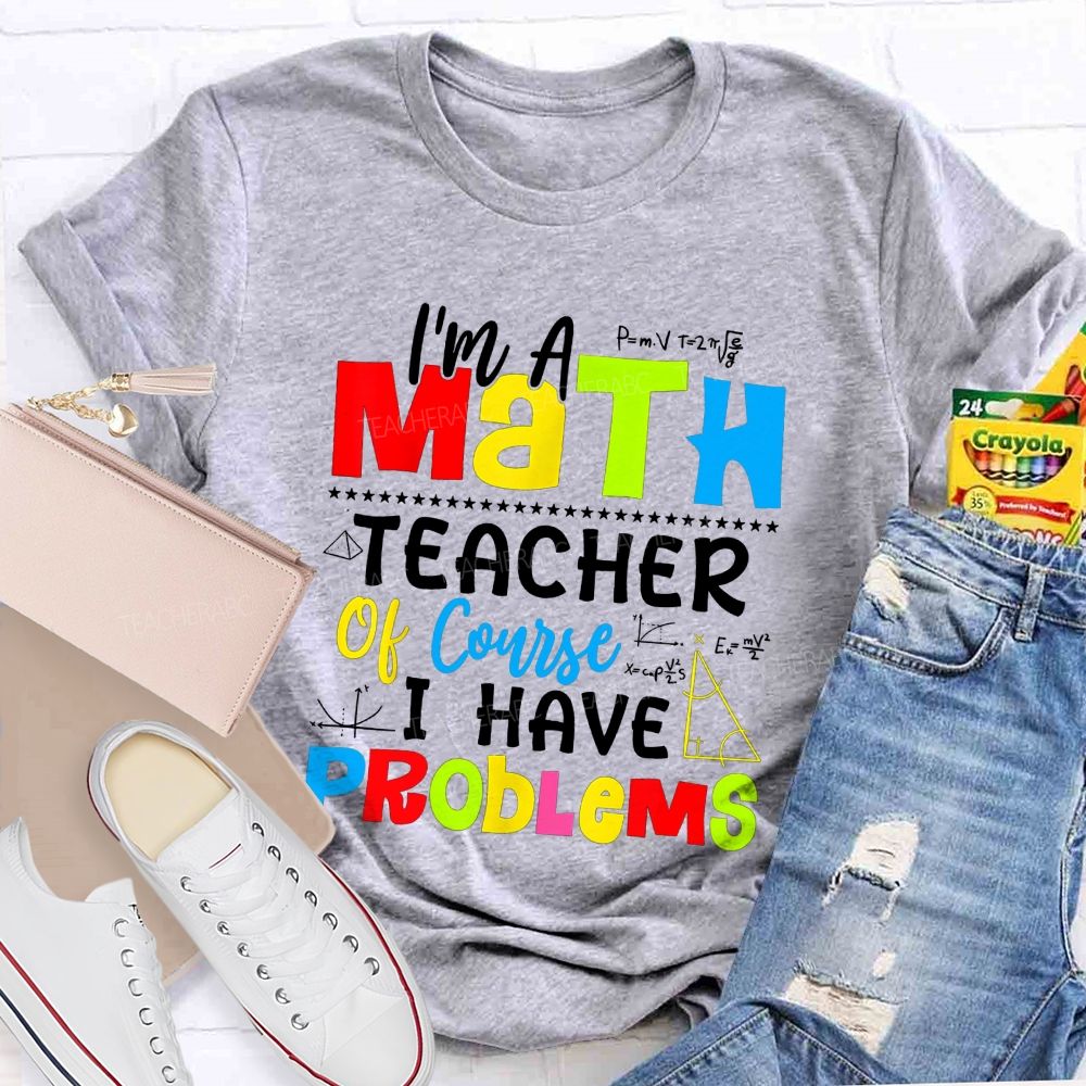 I'S A Math Teacher. Of Course I Have Problems T-shirt