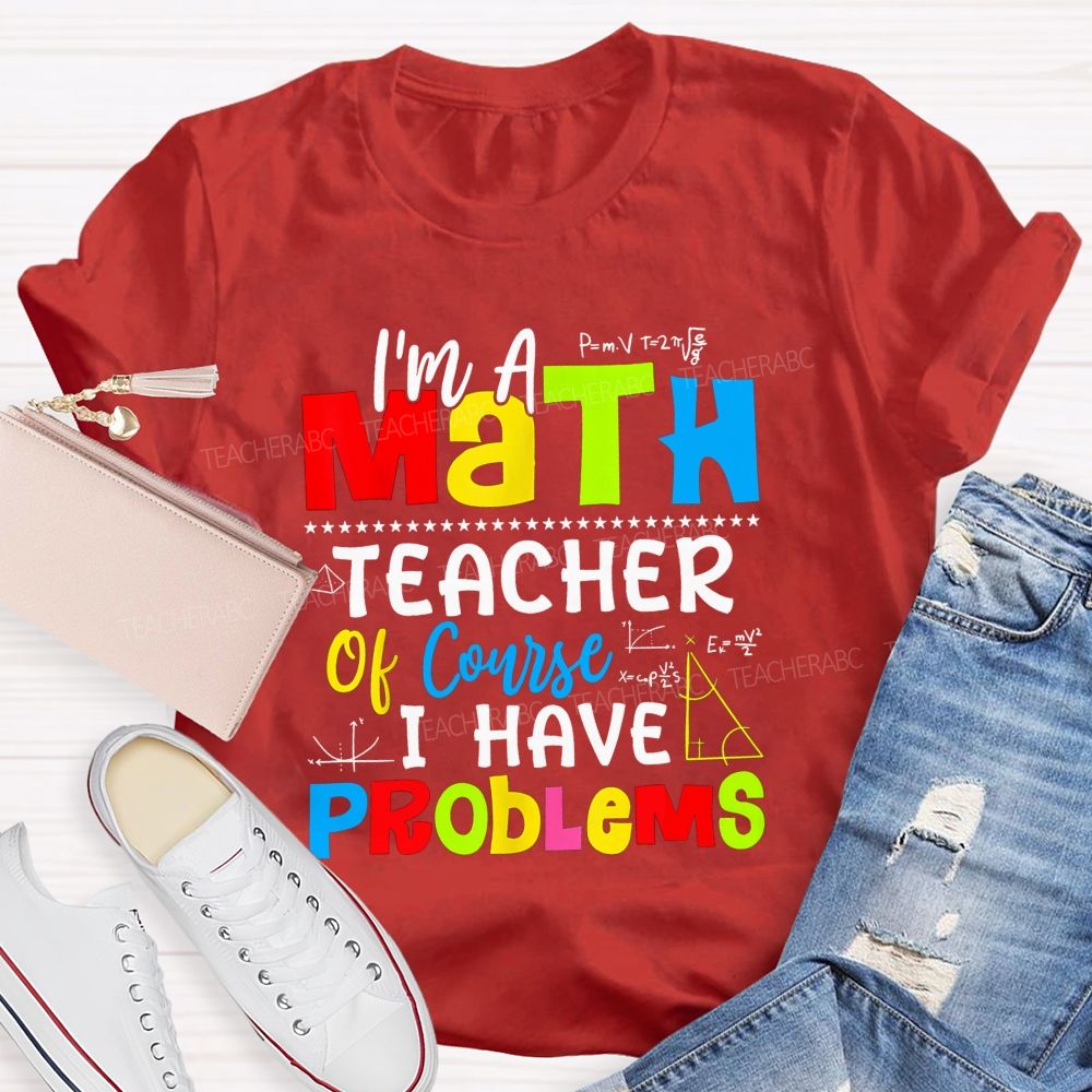 I'S A Math Teacher. Of Course I Have Problems T-shirt