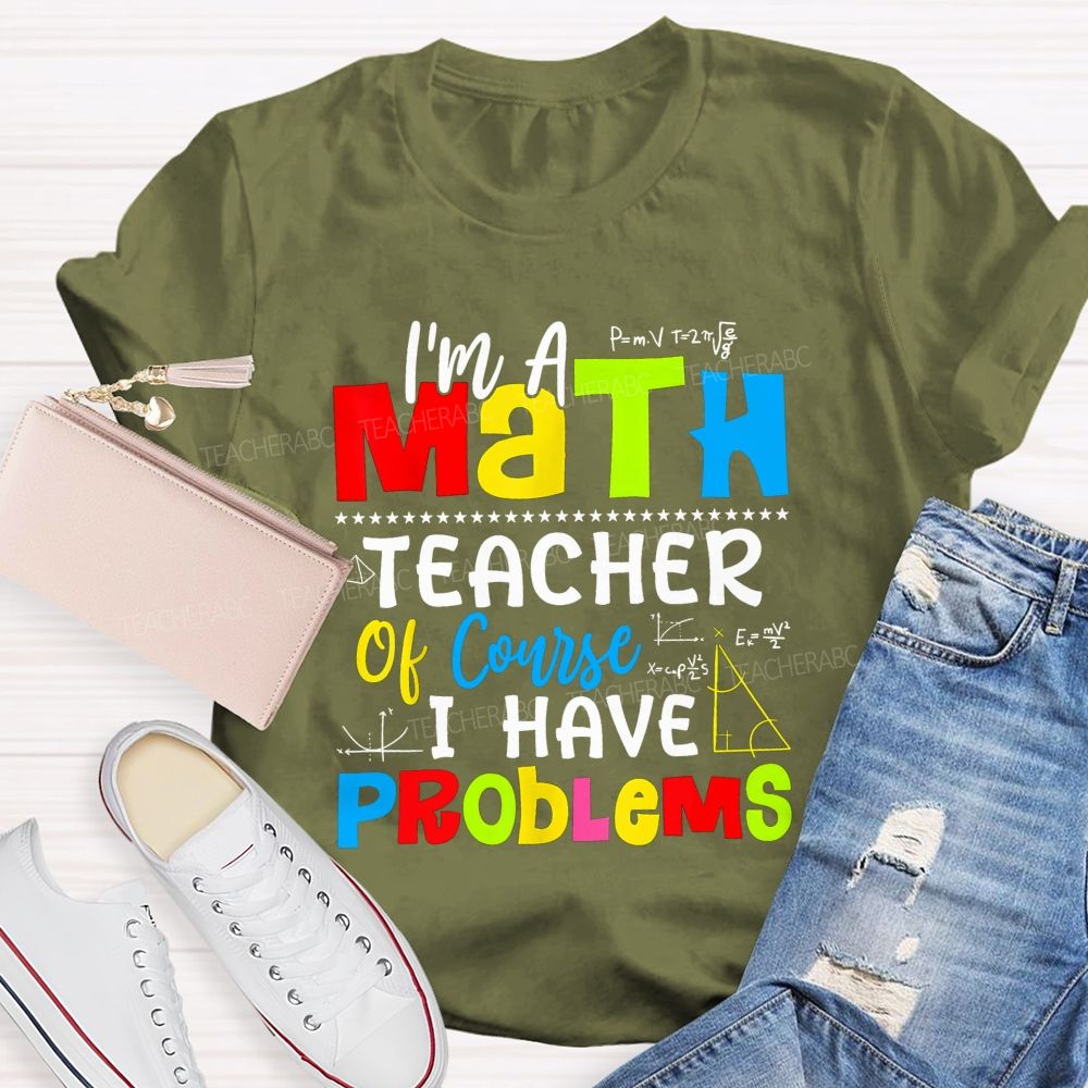 I'S A Math Teacher. Of Course I Have Problems T-shirt