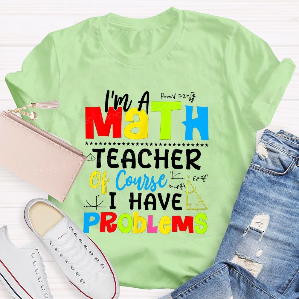 I'S A Math Teacher. Of Course I Have Problems T-shirt