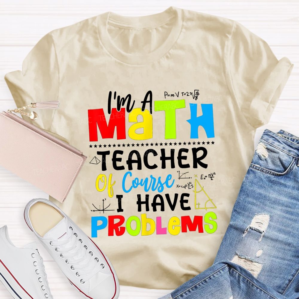 I'S A Math Teacher. Of Course I Have Problems T-shirt