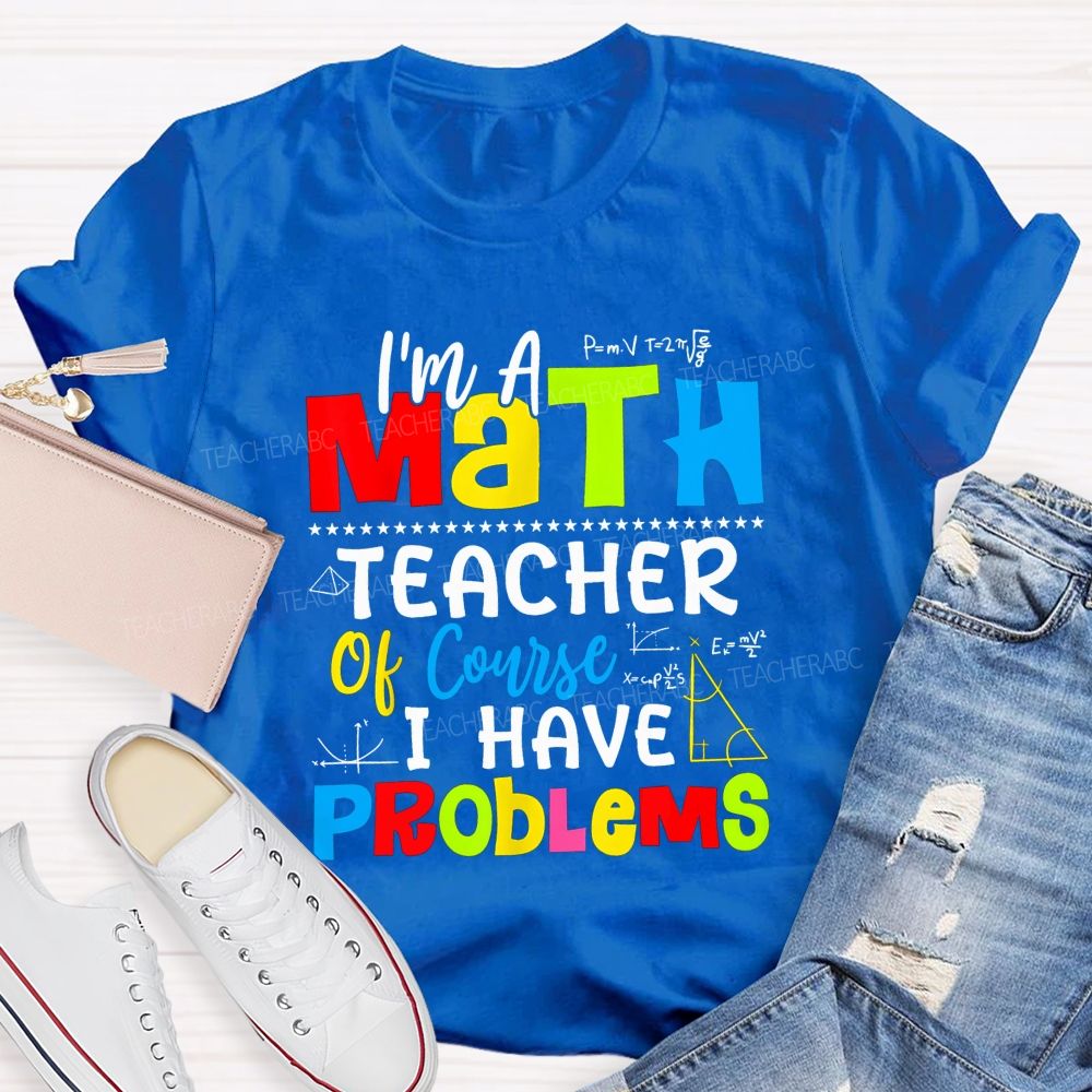I'S A Math Teacher. Of Course I Have Problems T-shirt