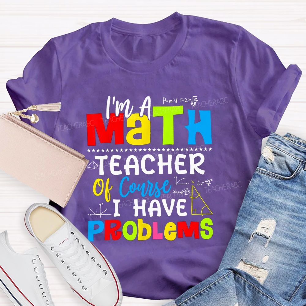 I'S A Math Teacher. Of Course I Have Problems T-shirt