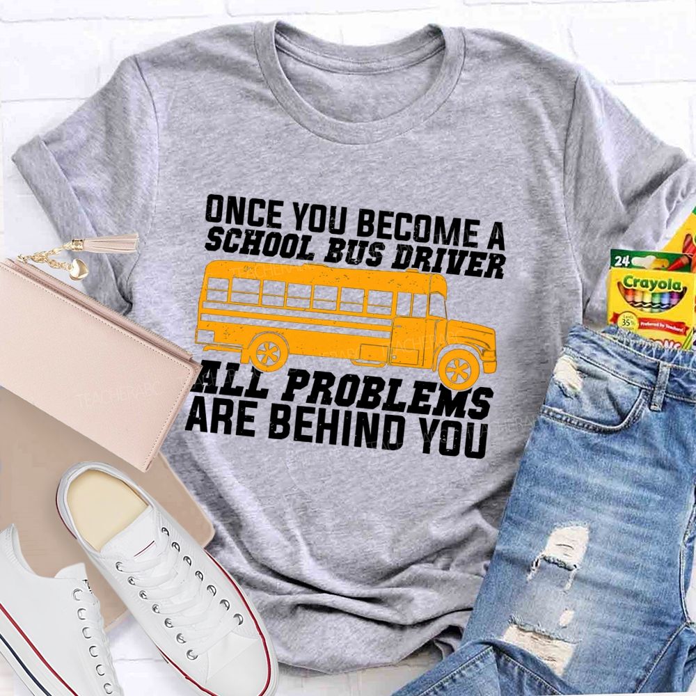 Once You Become A School Bus Driver All Problems Are Behind You Teacher T-shirt