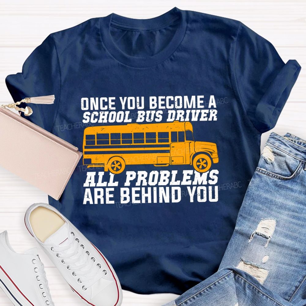Once You Become A School Bus Driver All Problems Are Behind You Teacher T-shirt