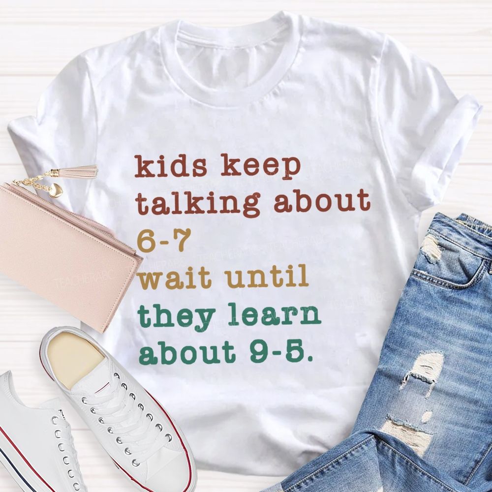 Kids Keep Talking About 6-7 Wait Until They Learn About 9-5 Teacher T-shirt