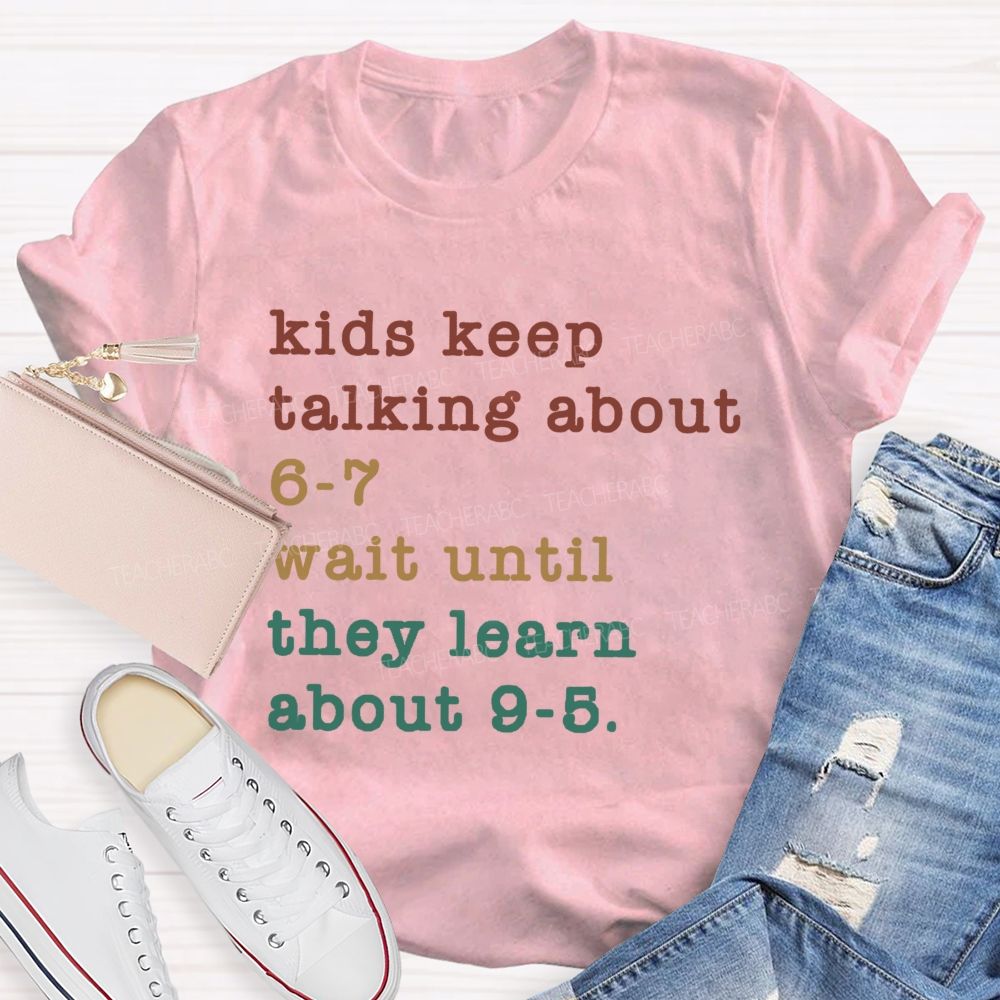 Kids Keep Talking About 6-7 Wait Until They Learn About 9-5 Teacher T-shirt