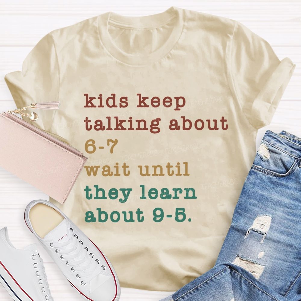 Kids Keep Talking About 6-7 Wait Until They Learn About 9-5 Teacher T-shirt