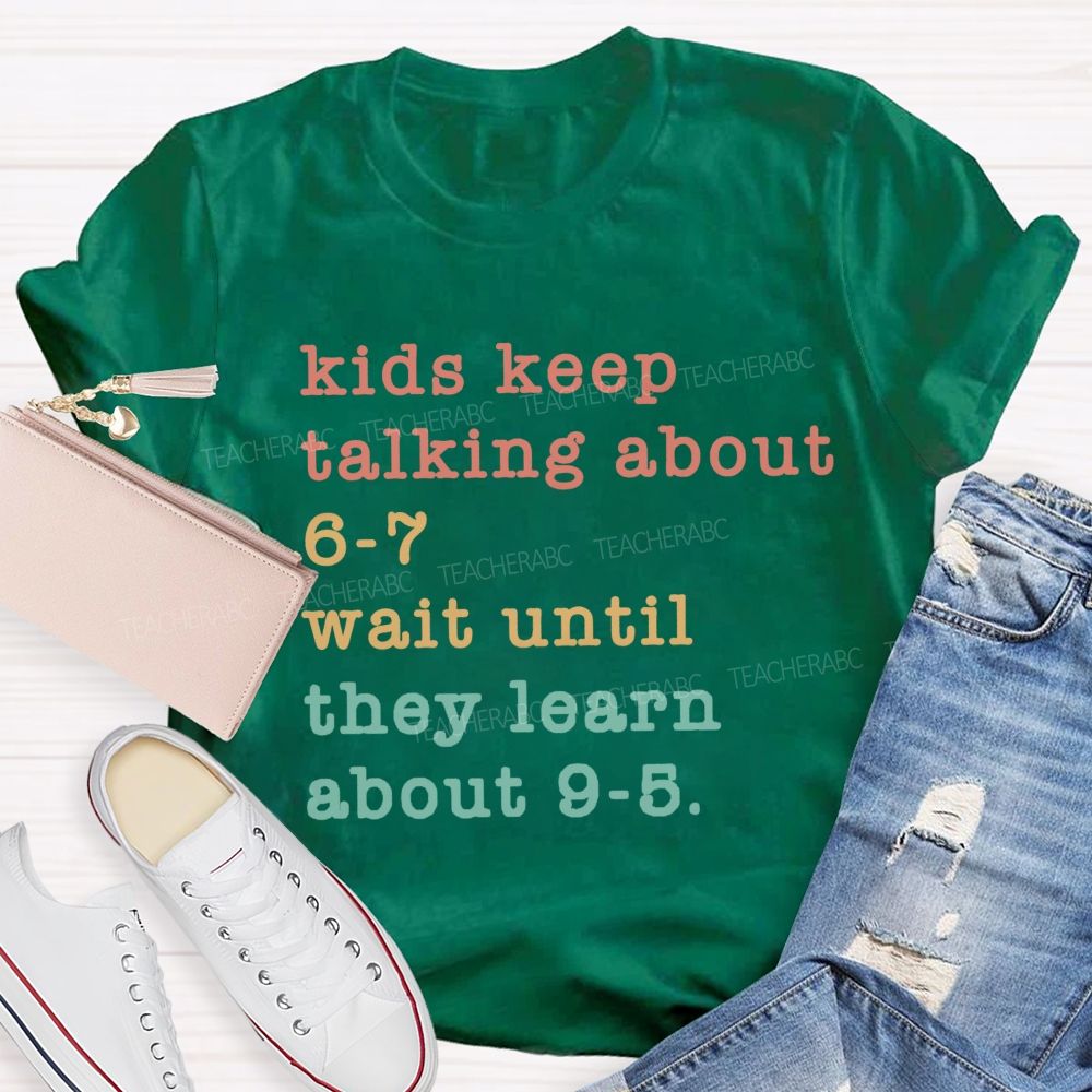 Kids Keep Talking About 6-7 Wait Until They Learn About 9-5 Teacher T-shirt