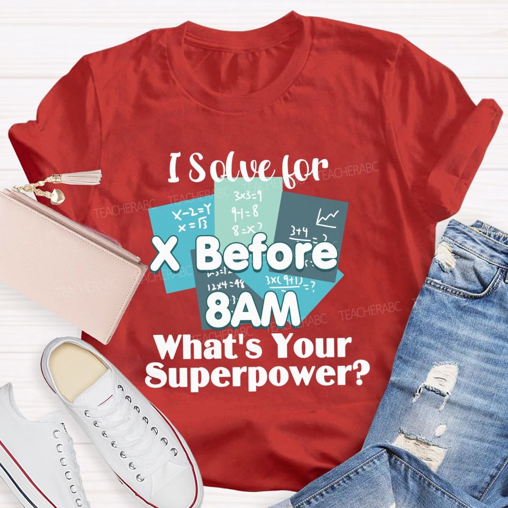 I Solve For X Before 8 Am What'S Your Superpower Teacher T-Shirt