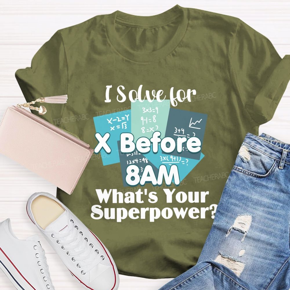 I Solve For X Before 8 Am What'S Your Superpower Teacher T-Shirt