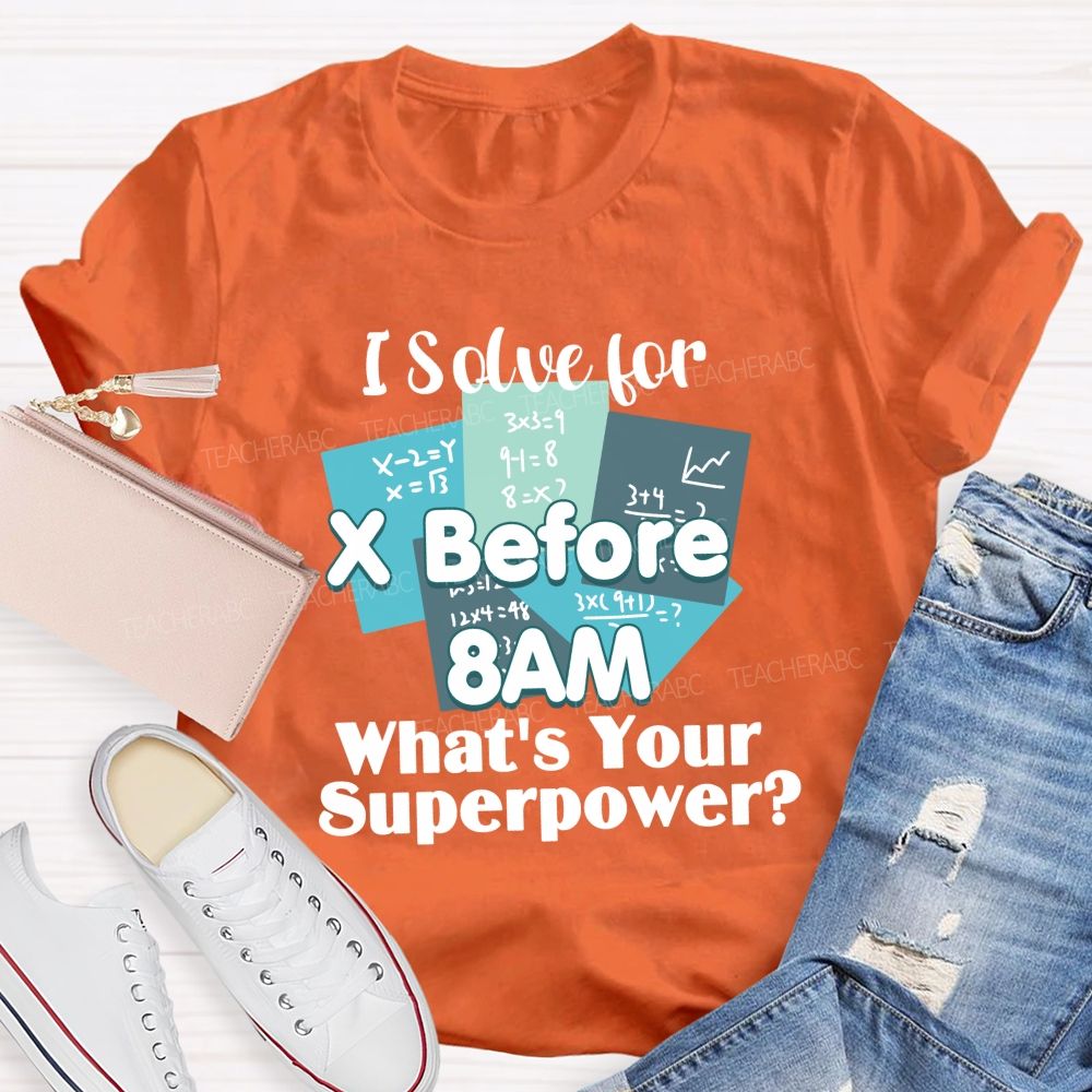 I Solve For X Before 8 Am What'S Your Superpower Teacher T-Shirt