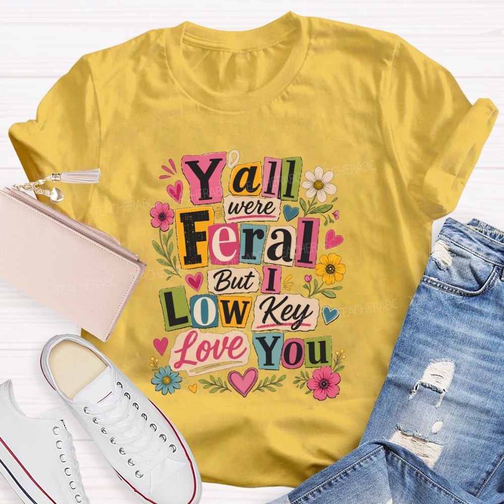 Y'all Were Feral But I Low key Love You Floral Teacher T-shirt